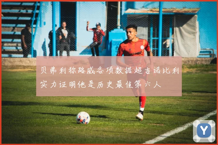 贝弗利称路威各项数据超吉诺比利实力证明他是历史最佳第六人