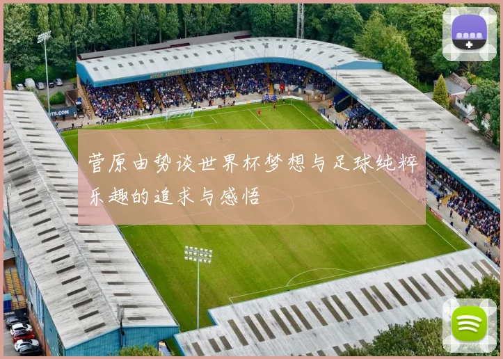菅原由势谈世界杯梦想与足球纯粹乐趣的追求与感悟