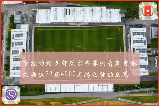 曾经的约克郡皮尔洛菲利普斯曼城生涯仅32场4900万转会费的反思