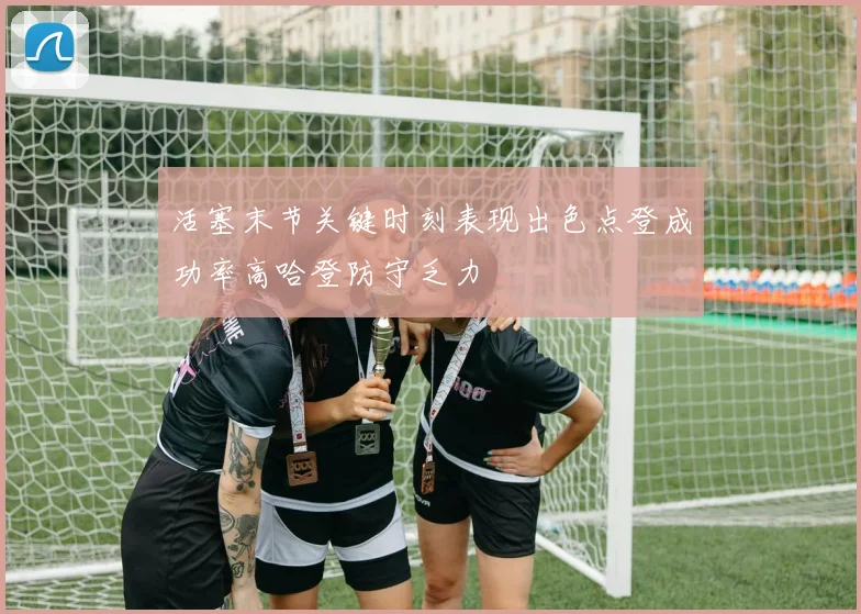 活塞末节关键时刻表现出色点登成功率高哈登防守乏力