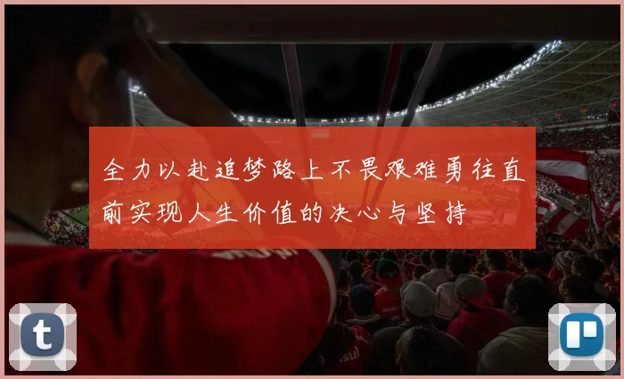 全力以赴追梦路上不畏艰难勇往直前实现人生价值的决心与坚持
