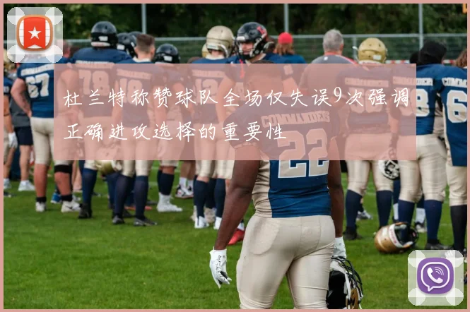 杜兰特称赞球队全场仅失误9次强调正确进攻选择的重要性