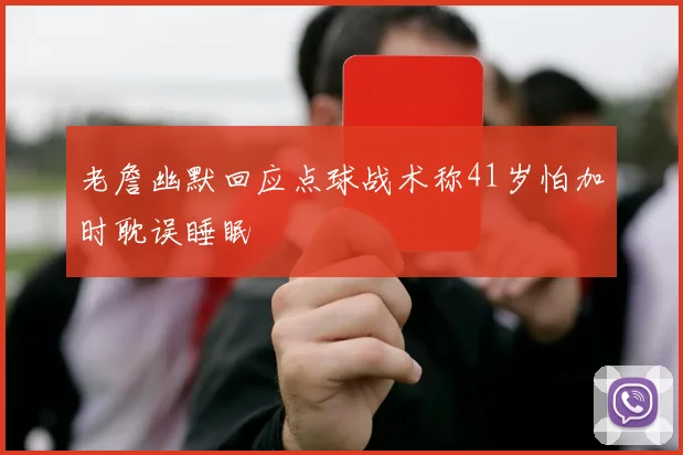 老詹幽默回应点球战术称41岁怕加时耽误睡眠