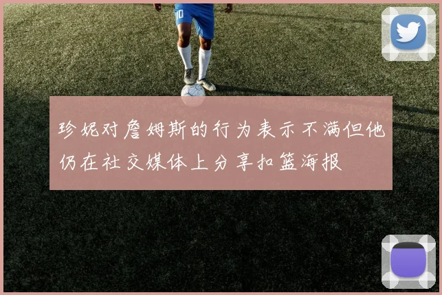 珍妮对詹姆斯的行为表示不满但他仍在社交媒体上分享扣篮海报