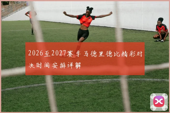 2026至2027赛季马德里德比精彩对决时间安排详解